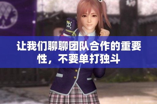 让我们聊聊团队合作的重要性，不要单打独斗