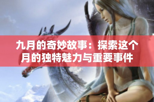 九月的奇妙故事：探索这个月的独特魅力与重要事件