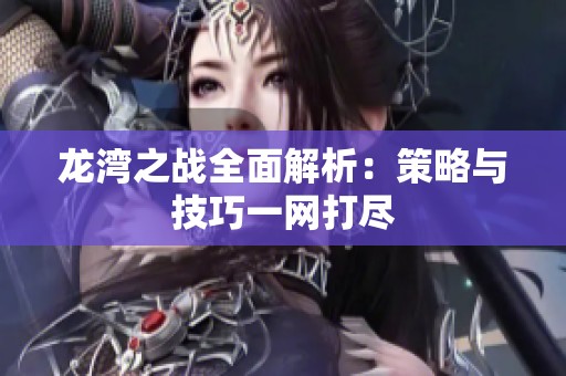 龙湾之战全面解析：策略与技巧一网打尽