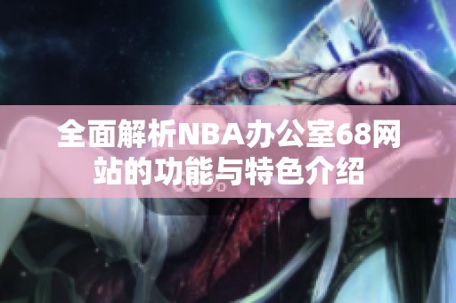 全面解析NBA办公室68网站的功能与特色介绍