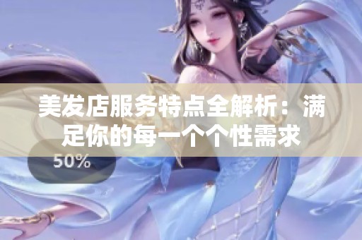 美发店服务特点全解析：满足你的每一个个性需求