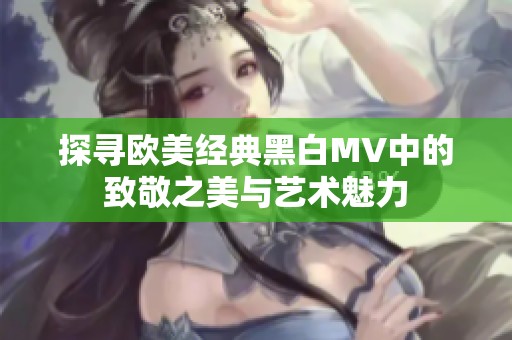 探寻欧美经典黑白MV中的致敬之美与艺术魅力