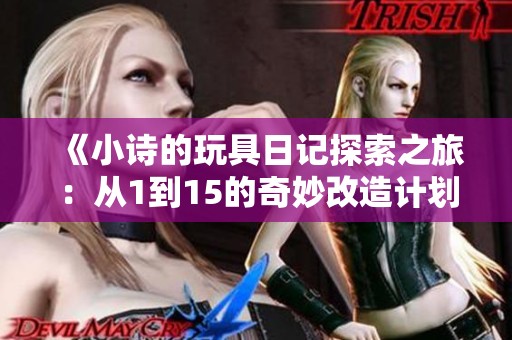 《小诗的玩具日记探索之旅：从1到15的奇妙改造计划》
