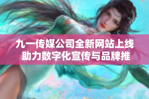 九一传媒公司全新网站上线 助力数字化宣传与品牌推广