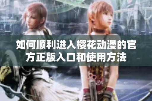 如何顺利进入樱花动漫的官方正版入口和使用方法