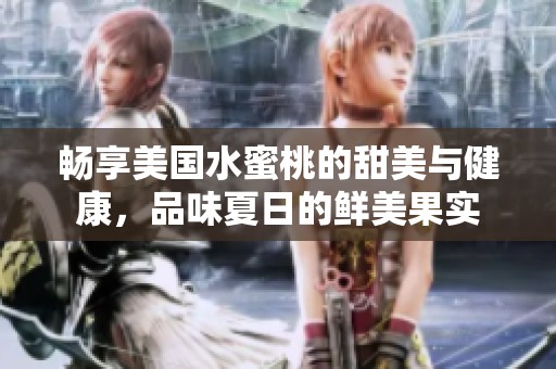 畅享美国水蜜桃的甜美与健康，品味夏日的鲜美果实
