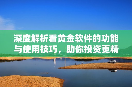 深度解析看黄金软件的功能与使用技巧，助你投资更精准