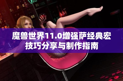 魔兽世界11.0增强萨经典宏技巧分享与制作指南