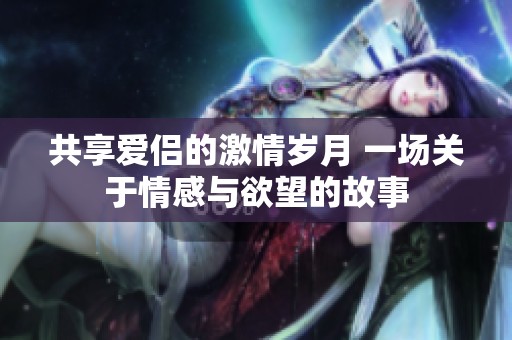 共享爱侣的激情岁月 一场关于情感与欲望的故事