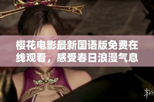 樱花电影最新国语版免费在线观看，感受春日浪漫气息
