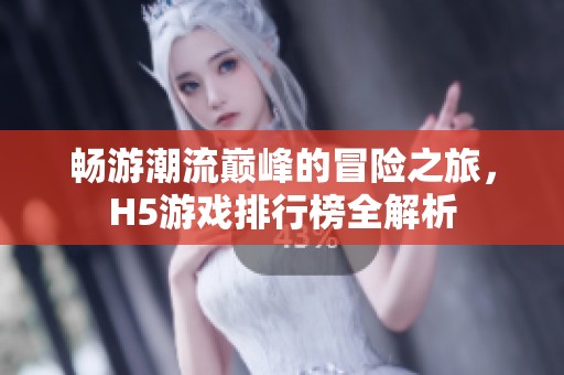 畅游潮流巅峰的冒险之旅，H5游戏排行榜全解析