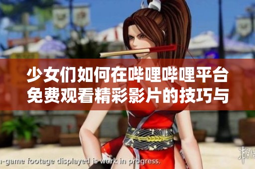 少女们如何在哔哩哔哩平台免费观看精彩影片的技巧与推荐