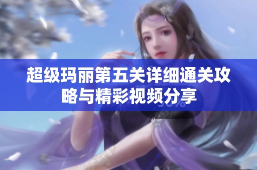 超级玛丽第五关详细通关攻略与精彩视频分享