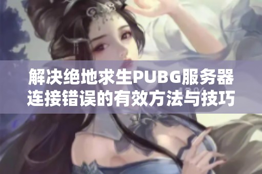 解决绝地求生PUBG服务器连接错误的有效方法与技巧