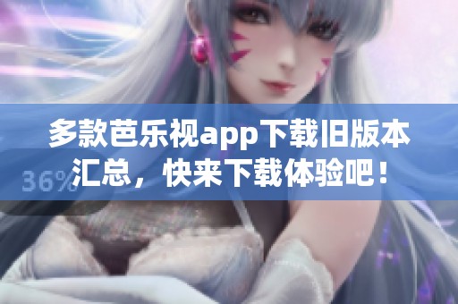 多款芭乐视app下载旧版本汇总，快来下载体验吧！