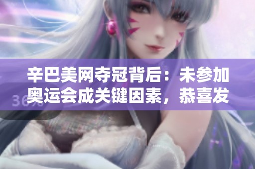 辛巴美网夺冠背后：未参加奥运会成关键因素，恭喜发财！