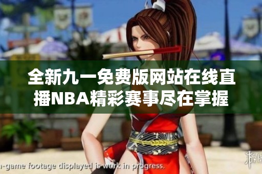 全新九一免费版网站在线直播NBA精彩赛事尽在掌握中