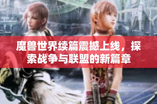 魔兽世界续篇震撼上线，探索战争与联盟的新篇章