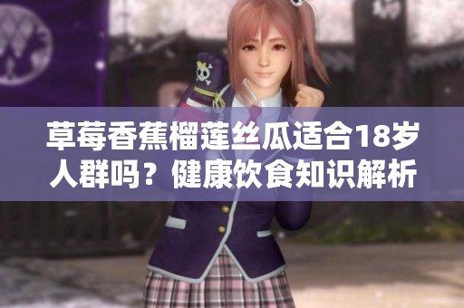 草莓香蕉榴莲丝瓜适合18岁人群吗？健康饮食知识解析