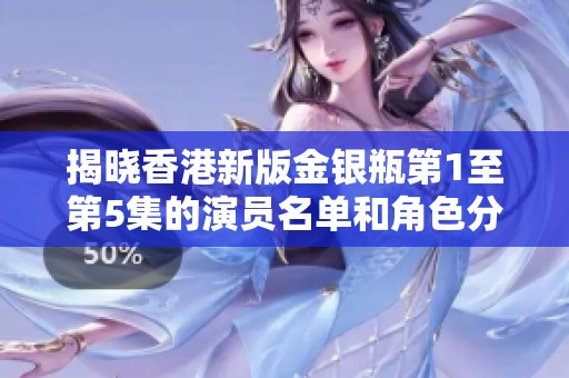 揭晓香港新版金银瓶第1至第5集的演员名单和角色分析