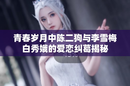 青春岁月中陈二狗与李雪梅白秀娥的爱恋纠葛揭秘