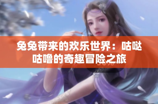 兔兔带来的欢乐世界：咕哒咕噜的奇趣冒险之旅
