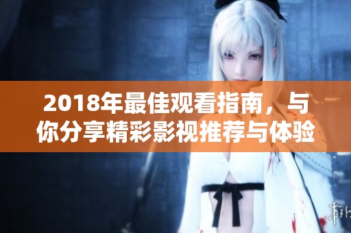 2018年最佳观看指南，与你分享精彩影视推荐与体验