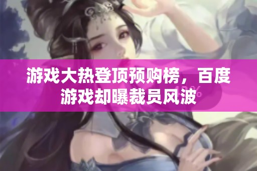 游戏大热登顶预购榜，百度游戏却曝裁员风波