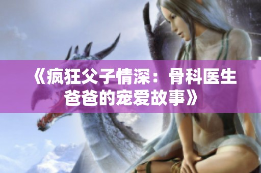 《疯狂父子情深：骨科医生爸爸的宠爱故事》