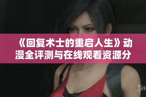 《回复术士的重启人生》动漫全评测与在线观看资源分享