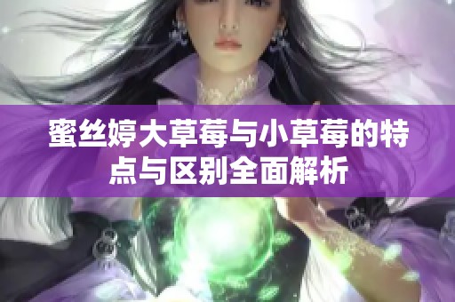 蜜丝婷大草莓与小草莓的特点与区别全面解析
