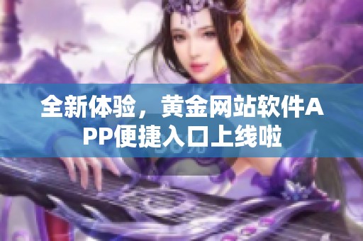 全新体验，黄金网站软件APP便捷入口上线啦