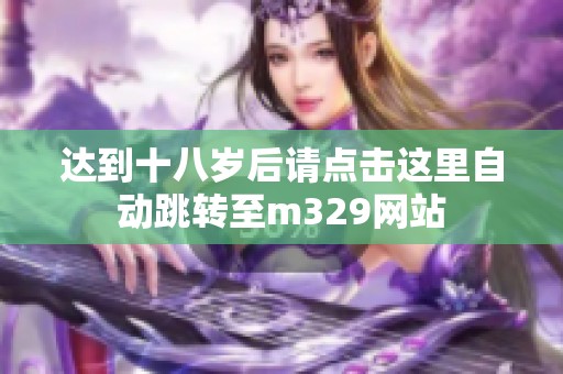 达到十八岁后请点击这里自动跳转至m329网站