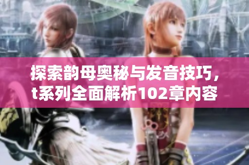 探索韵母奥秘与发音技巧，t系列全面解析102章内容