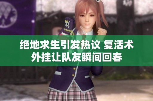 绝地求生引发热议 复活术外挂让队友瞬间回春