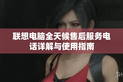 联想电脑全天候售后服务电话详解与使用指南