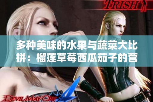 多种美味的水果与蔬菜大比拼：榴莲草莓西瓜茄子的营养揭秘