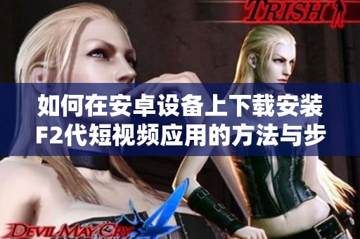 如何在安卓设备上下载安装F2代短视频应用的方法与步骤