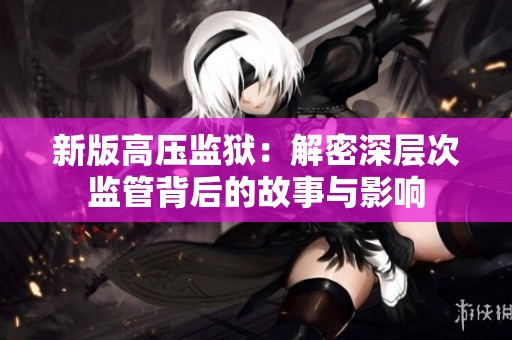 新版高压监狱：解密深层次监管背后的故事与影响