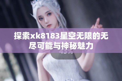 探索xk8183星空无限的无尽可能与神秘魅力