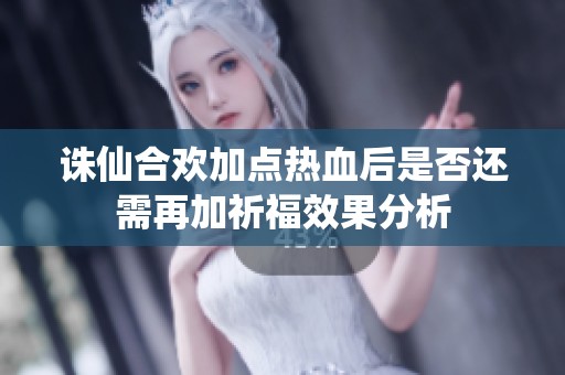 诛仙合欢加点热血后是否还需再加祈福效果分析