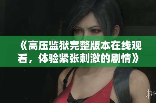 《高压监狱完整版本在线观看，体验紧张刺激的剧情》