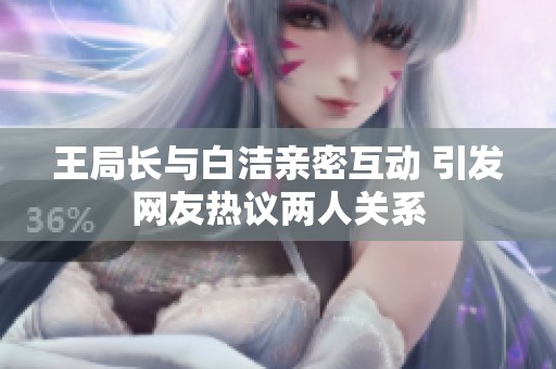 王局长与白洁亲密互动 引发网友热议两人关系