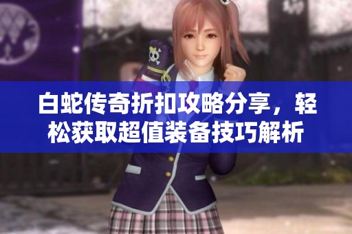 白蛇传奇折扣攻略分享，轻松获取超值装备技巧解析