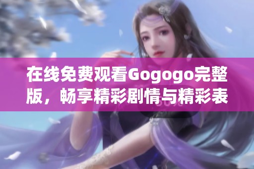 在线免费观看Gogogo完整版，畅享精彩剧情与精彩表演