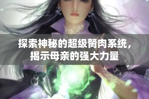 探索神秘的超级胬肉系统，揭示母亲的强大力量