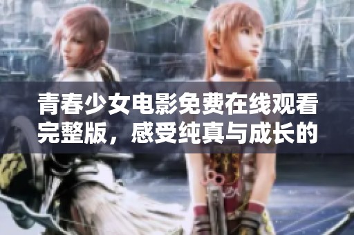 青春少女电影免费在线观看完整版，感受纯真与成长的旅程