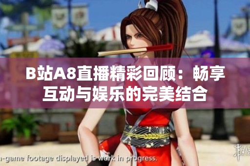 B站A8直播精彩回顾：畅享互动与娱乐的完美结合