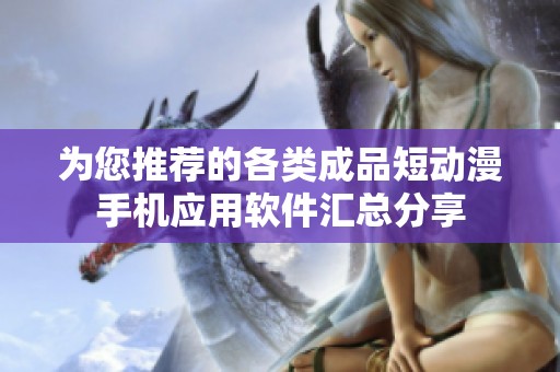 为您推荐的各类成品短动漫手机应用软件汇总分享