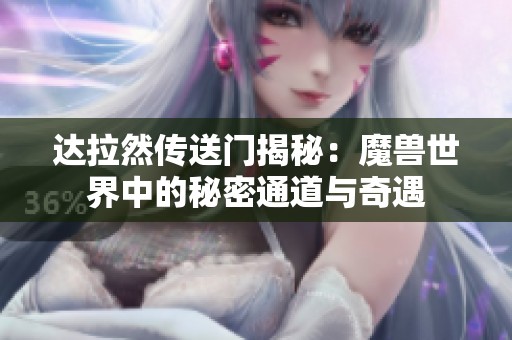 达拉然传送门揭秘：魔兽世界中的秘密通道与奇遇